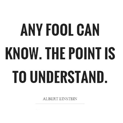 "Any fool can know. The point is to understand." - Albert Einstein