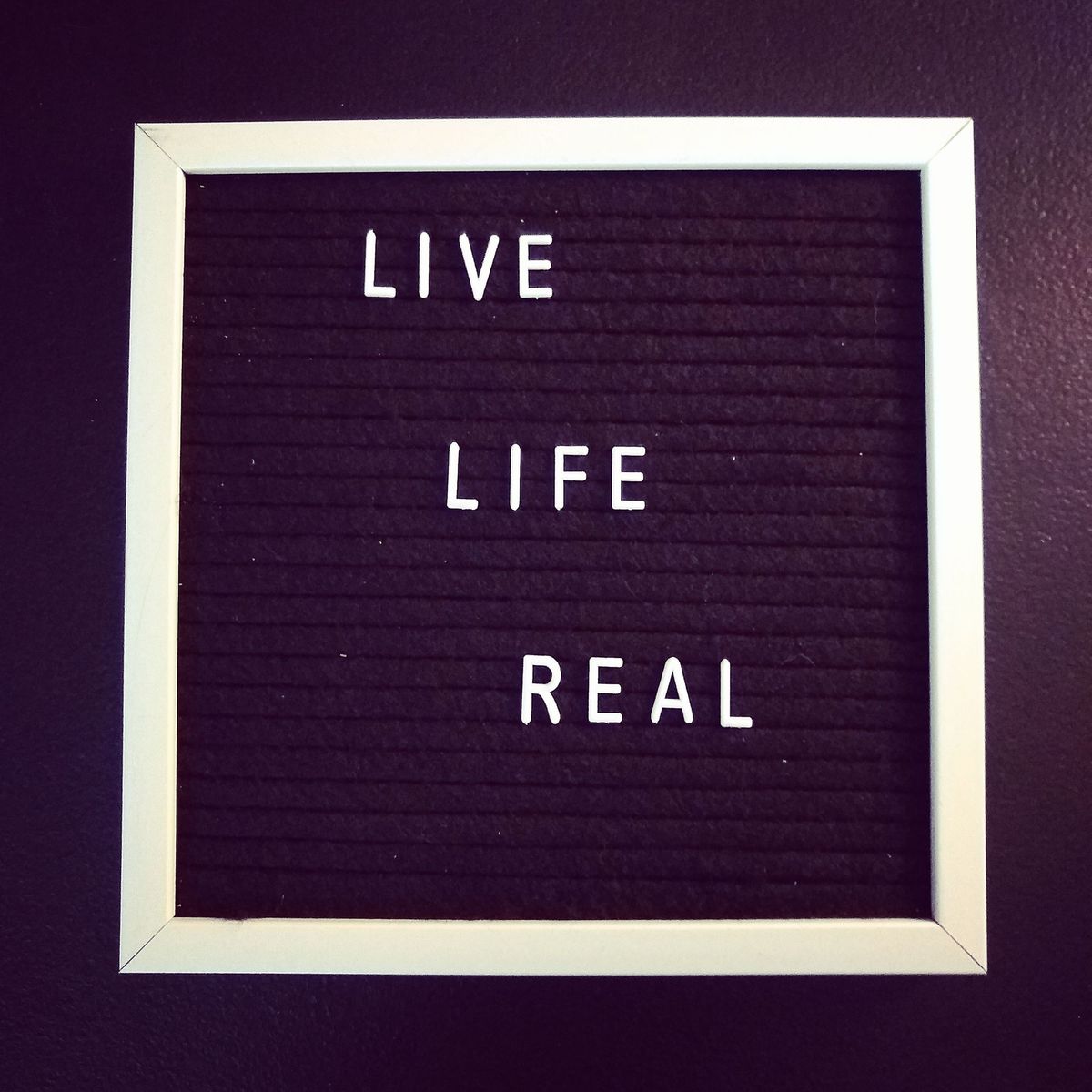 Live life real